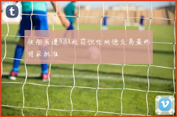 快船或遭NBA处罚但伦纳德交易最终将获批准