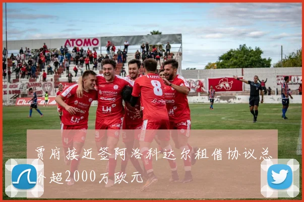 贾府接近签阿洛科达尔租借协议总价超2000万欧元